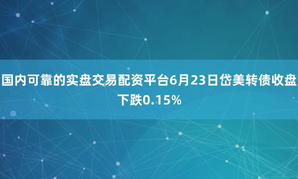 国内可靠的实盘交易配资平台6月23日岱美转债收盘下跌0.15%