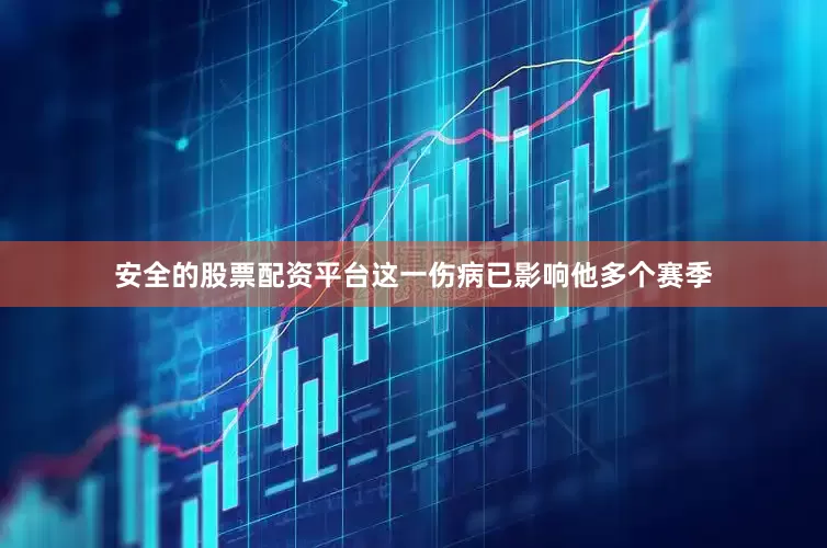 安全的股票配资平台这一伤病已影响他多个赛季