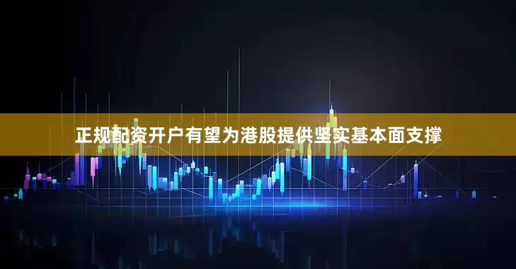正规配资开户有望为港股提供坚实基本面支撑