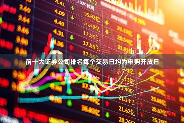 前十大证券公司排名每个交易日均为申购开放日