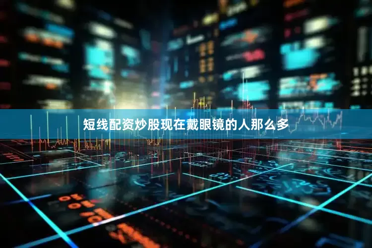 短线配资炒股现在戴眼镜的人那么多
