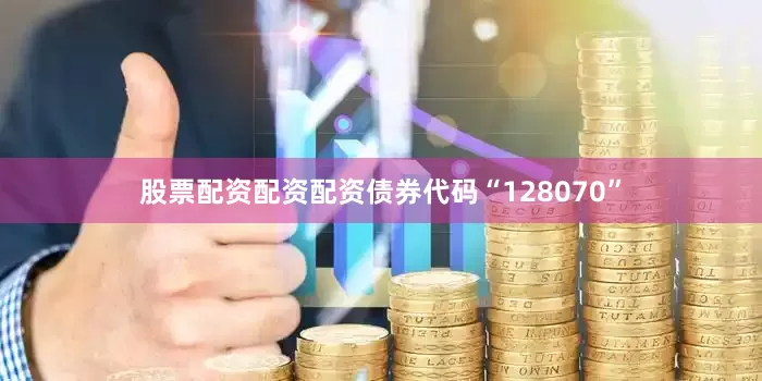股票配资配资配资债券代码“128070”