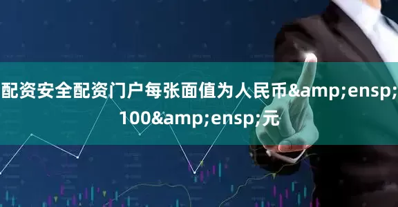 配资安全配资门户每张面值为人民币 100 元