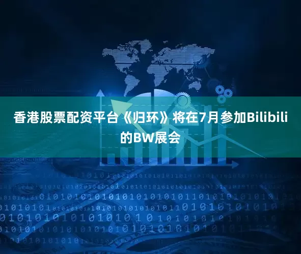 香港股票配资平台《归环》将在7月参加Bilibili的BW展会