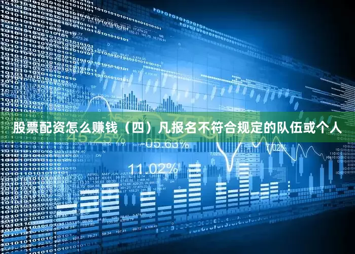 股票配资怎么赚钱　　（四）凡报名不符合规定的队伍或个人
