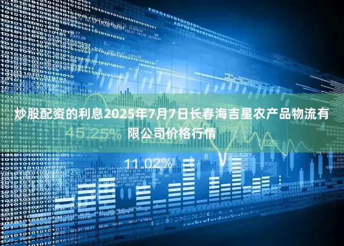 炒股配资的利息2025年7月7日长春海吉星农产品物流有限公司价格行情