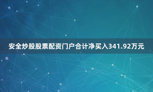 安全炒股股票配资门户合计净买入341.92万元