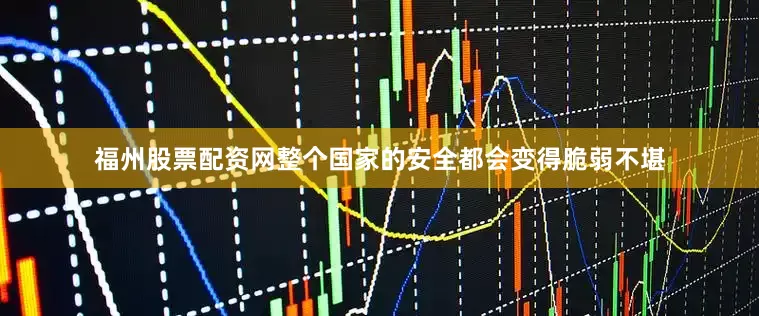 福州股票配资网整个国家的安全都会变得脆弱不堪