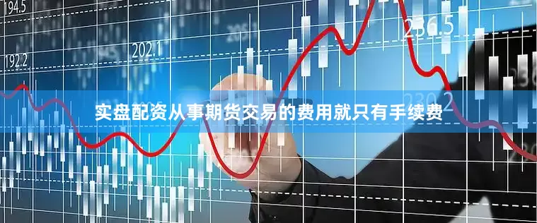 实盘配资从事期货交易的费用就只有手续费