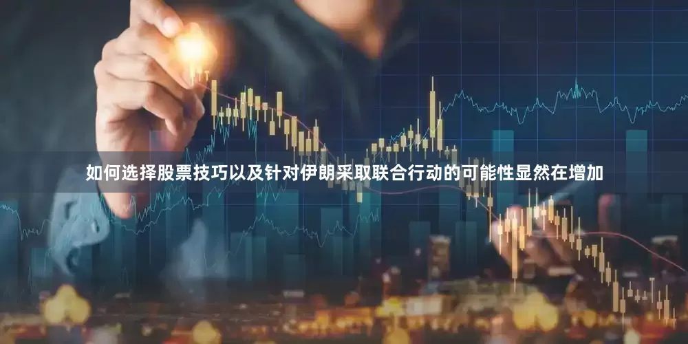 如何选择股票技巧以及针对伊朗采取联合行动的可能性显然在增加