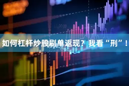如何杠杆炒股刷单返现？我看“刑”！