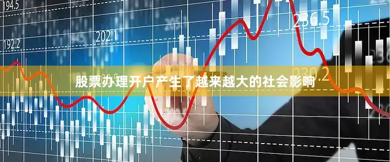 股票办理开户产生了越来越大的社会影响