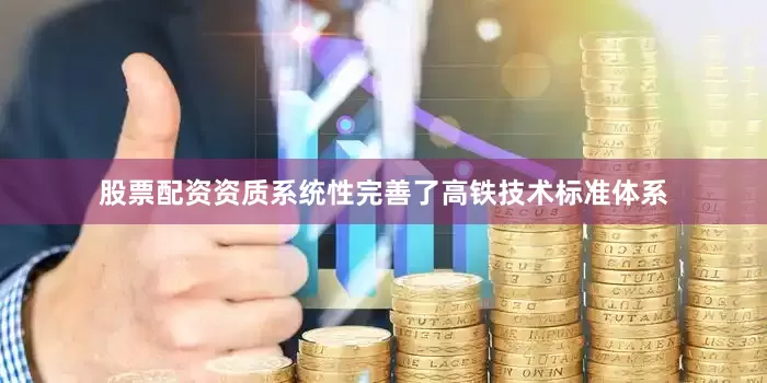 股票配资资质系统性完善了高铁技术标准体系