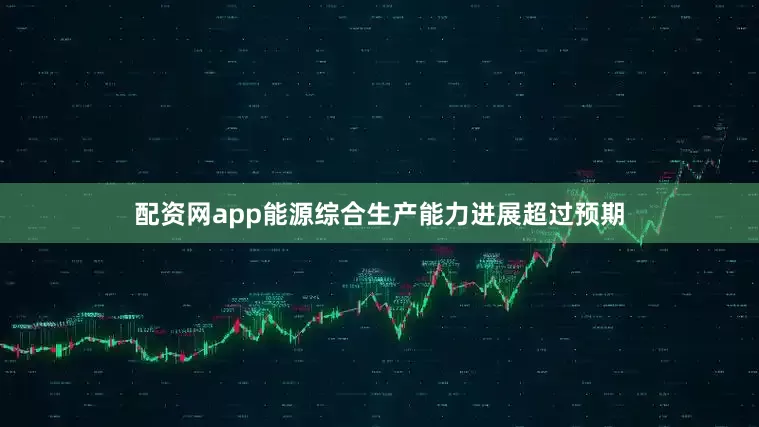 配资网app能源综合生产能力进展超过预期