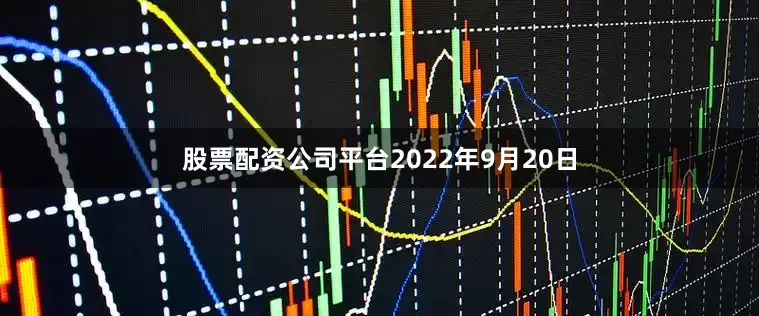 股票配资公司平台　　2022年9月20日