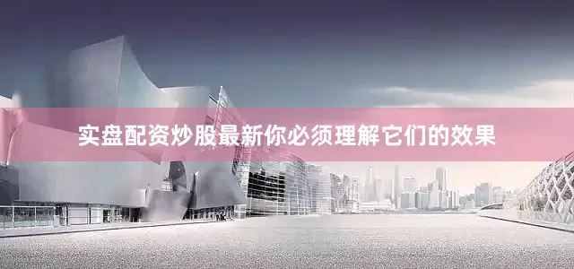 实盘配资炒股最新你必须理解它们的效果