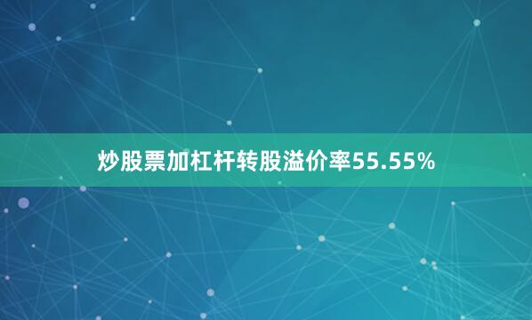 炒股票加杠杆转股溢价率55.55%