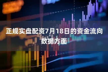 正规实盘配资7月18日的资金流向数据方面