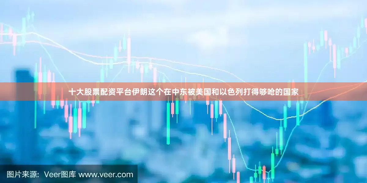 十大股票配资平台伊朗这个在中东被美国和以色列打得够呛的国家