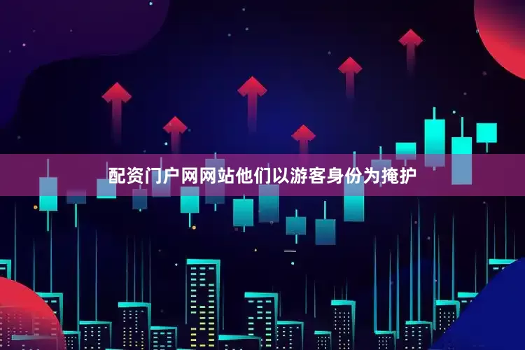 配资门户网网站他们以游客身份为掩护