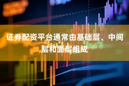 证券配资平台通常由基础层、中间层和面层组成