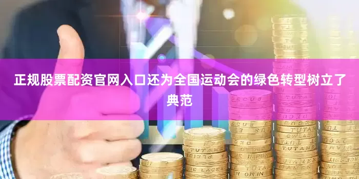 正规股票配资官网入口还为全国运动会的绿色转型树立了典范