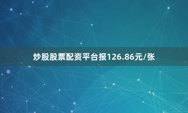 炒股股票配资平台报126.86元/张