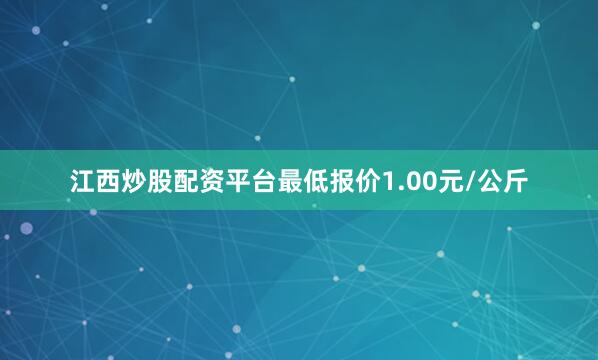 江西炒股配资平台最低报价1.00元/公斤