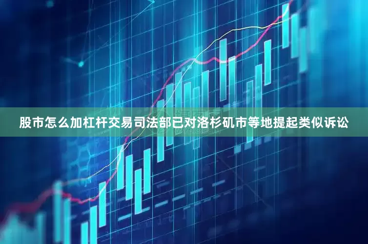 股市怎么加杠杆交易司法部已对洛杉矶市等地提起类似诉讼