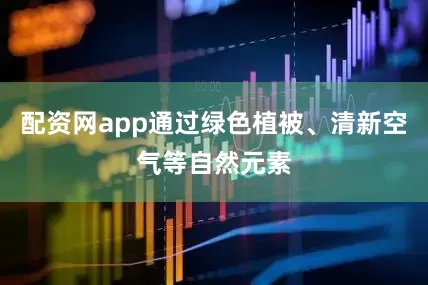 配资网app通过绿色植被、清新空气等自然元素