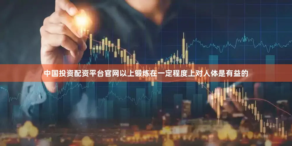 中国投资配资平台官网以上锻炼在一定程度上对人体是有益的