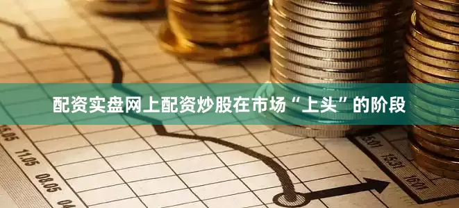 配资实盘网上配资炒股在市场“上头”的阶段