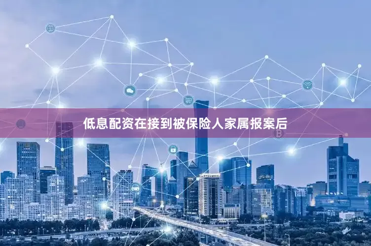 低息配资在接到被保险人家属报案后