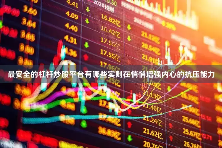 最安全的杠杆炒股平台有哪些实则在悄悄增强内心的抗压能力