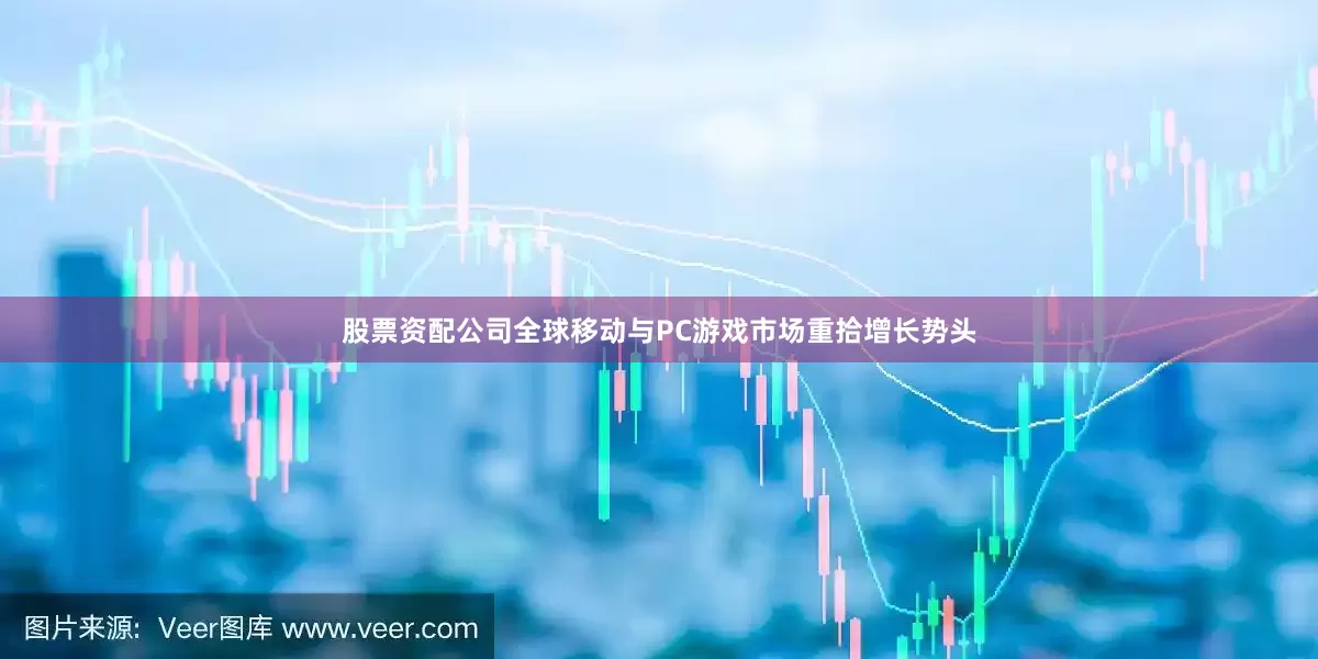 股票资配公司全球移动与PC游戏市场重拾增长势头