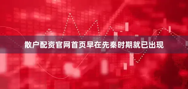 散户配资官网首页早在先秦时期就已出现