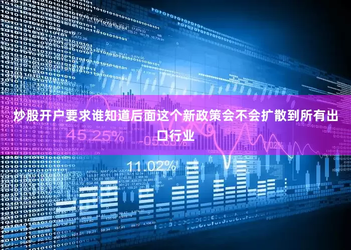 炒股开户要求谁知道后面这个新政策会不会扩散到所有出口行业