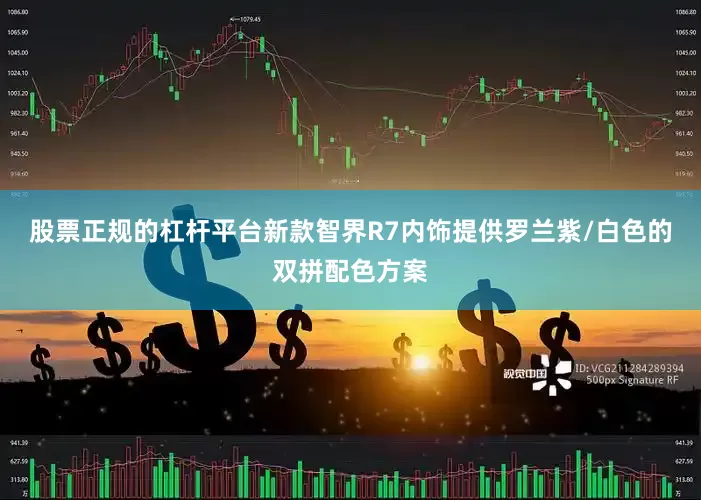股票正规的杠杆平台新款智界R7内饰提供罗兰紫/白色的双拼配色方案