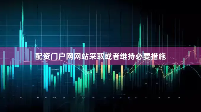 配资门户网网站采取或者维持必要措施