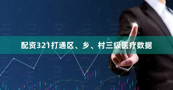 配资321打通区、乡、村三级医疗数据