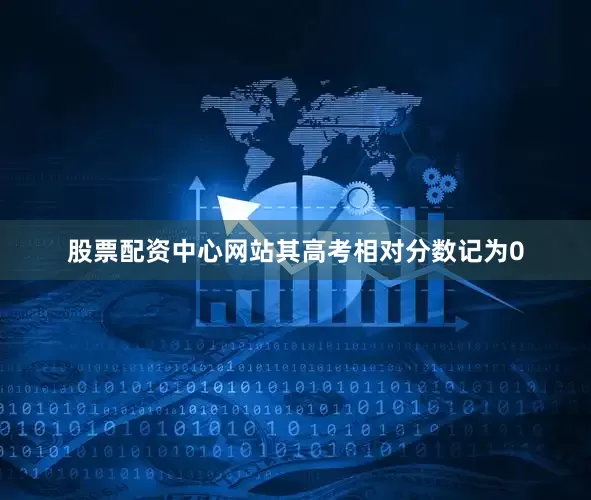 股票配资中心网站其高考相对分数记为0